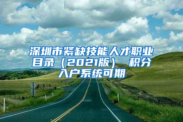 深圳市紧缺技能人才职业目录（2021版） 积分入户系统可期