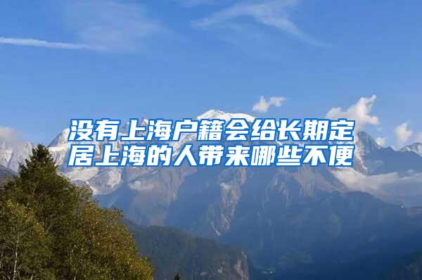 没有上海户籍会给长期定居上海的人带来哪些不便