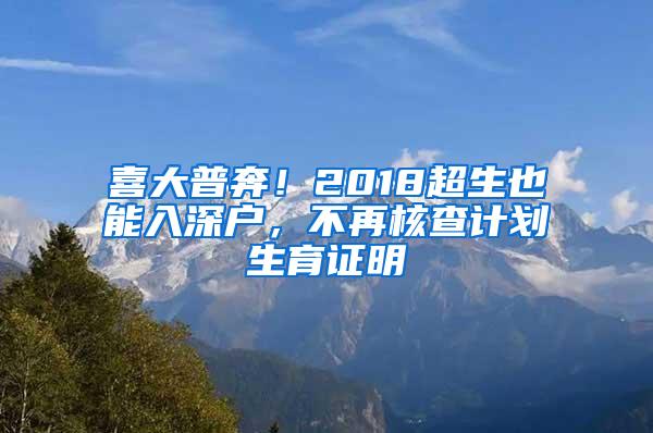 喜大普奔！2018超生也能入深户，不再核查计划生育证明