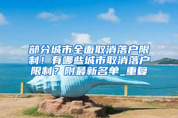 部分城市全面取消落户限制！有哪些城市取消落户限制？附最新名单_重复