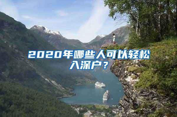 2020年哪些人可以轻松入深户？