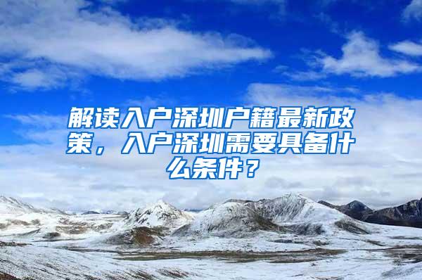 解读入户深圳户籍最新政策，入户深圳需要具备什么条件？