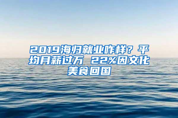 2019海归就业咋样？平均月薪过万 22%因文化美食回国