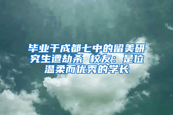 毕业于成都七中的留美研究生遭劫杀 校友：是位温柔而优秀的学长