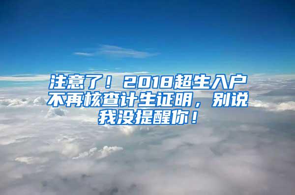 注意了！2018超生入户不再核查计生证明，别说我没提醒你！