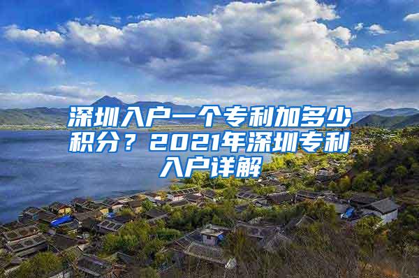 深圳入户一个专利加多少积分？2021年深圳专利入户详解