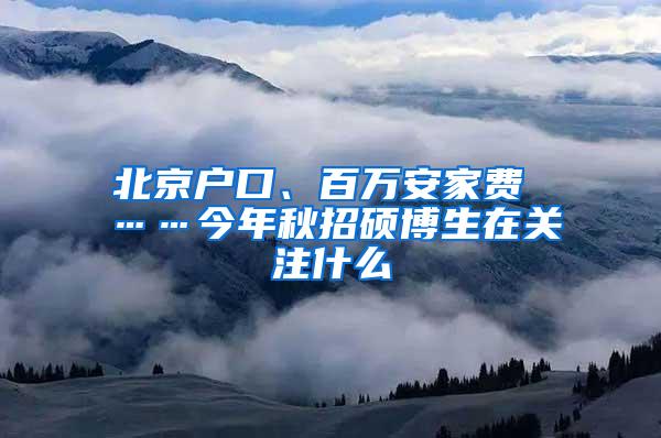 北京户口、百万安家费 ……今年秋招硕博生在关注什么