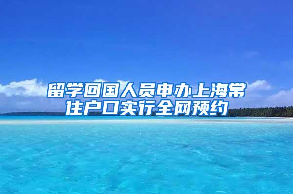 留学回国人员申办上海常住户口实行全网预约