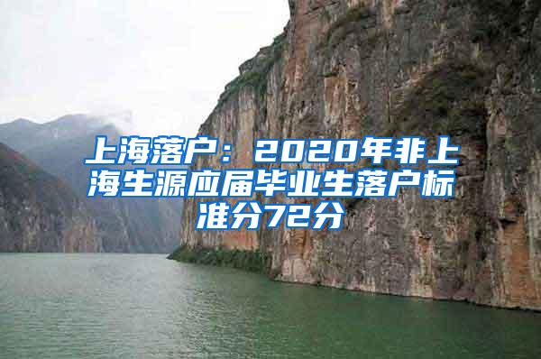 上海落户：2020年非上海生源应届毕业生落户标准分72分