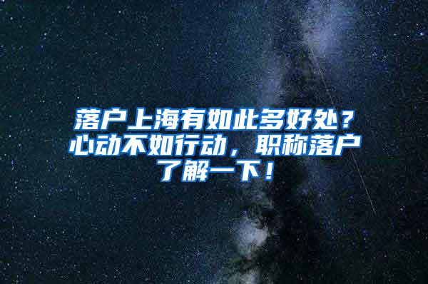 落户上海有如此多好处？心动不如行动，职称落户了解一下！