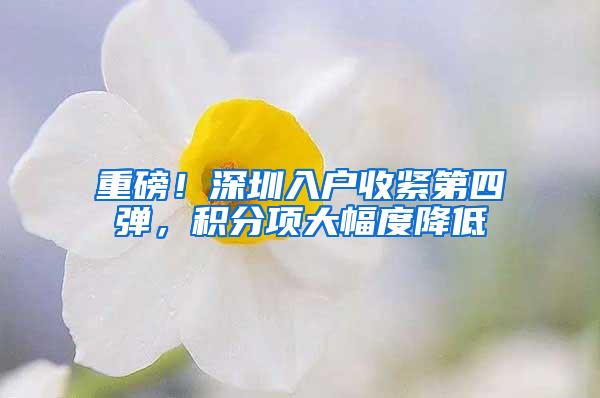 重磅！深圳入户收紧第四弹，积分项大幅度降低