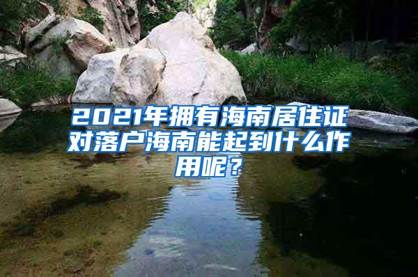 2021年拥有海南居住证对落户海南能起到什么作用呢？