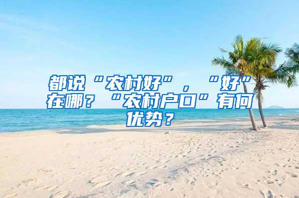 都说“农村好”，“好”在哪？“农村户口”有何优势？