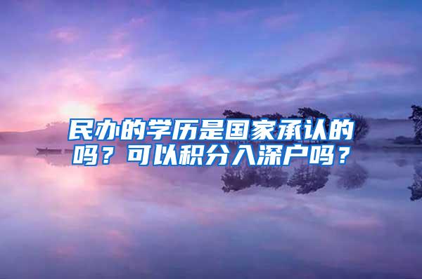 民办的学历是国家承认的吗？可以积分入深户吗？