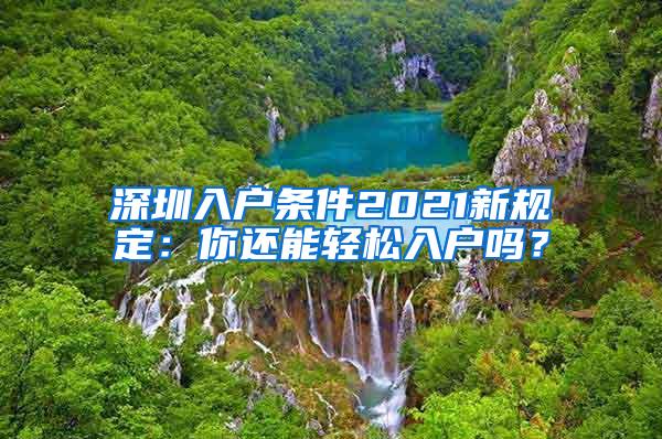 深圳入户条件2021新规定：你还能轻松入户吗？