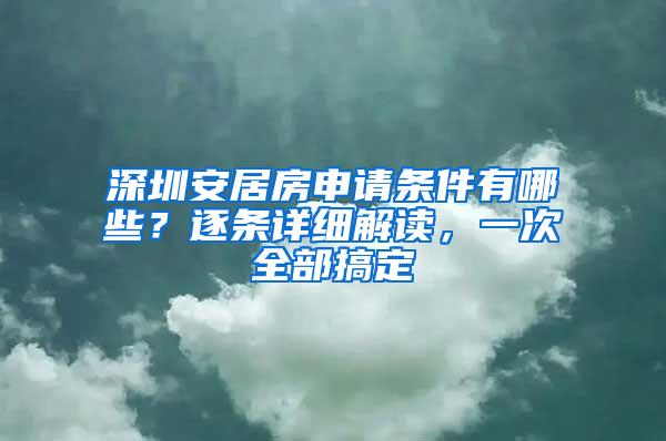 深圳安居房申请条件有哪些？逐条详细解读，一次全部搞定