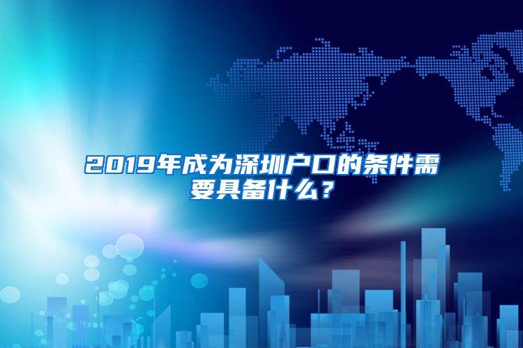 2019年成为深圳户口的条件需要具备什么？