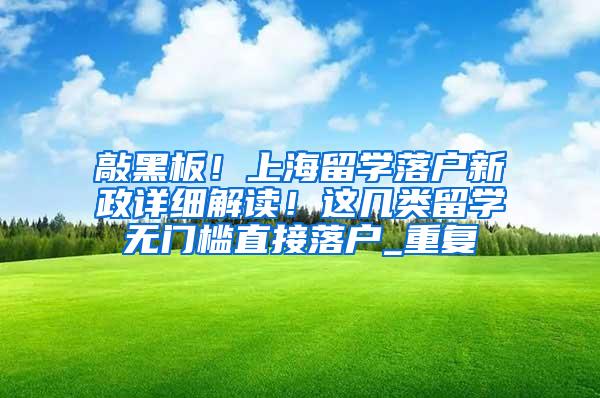 敲黑板！上海留学落户新政详细解读！这几类留学无门槛直接落户_重复