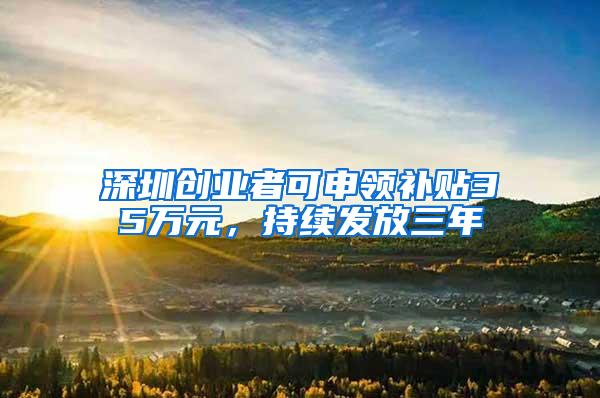 深圳创业者可申领补贴35万元，持续发放三年