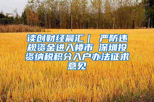 读创财经晨汇｜①严防违规资金进入楼市②深圳投资纳税积分入户办法征求意见