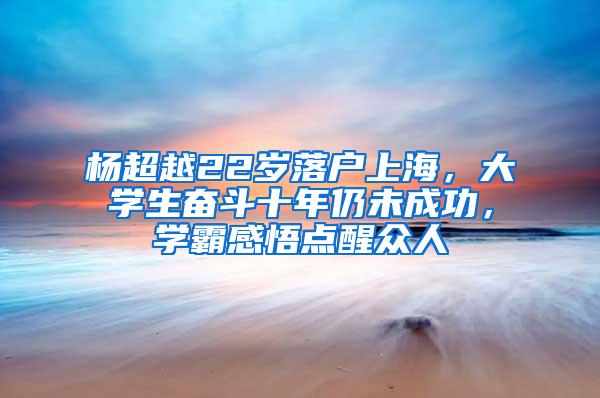 杨超越22岁落户上海，大学生奋斗十年仍未成功，学霸感悟点醒众人