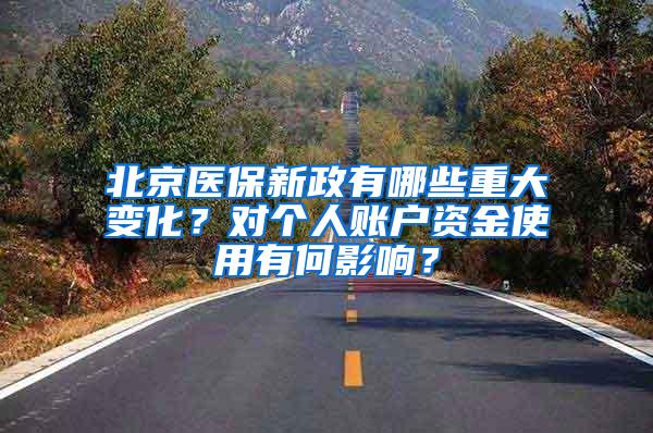 北京医保新政有哪些重大变化？对个人账户资金使用有何影响？