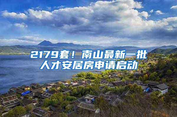 2179套！南山最新一批人才安居房申请启动