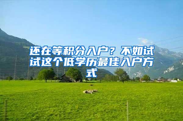 还在等积分入户？不如试试这个低学历最佳入户方式