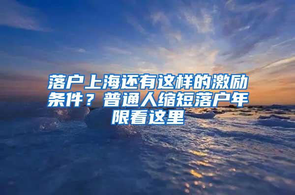 落户上海还有这样的激励条件？普通人缩短落户年限看这里