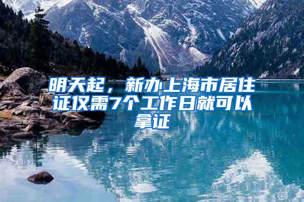 明天起，新办上海市居住证仅需7个工作日就可以拿证