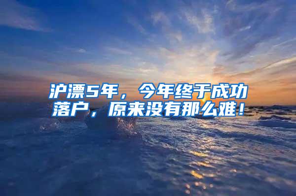 沪漂5年，今年终于成功落户，原来没有那么难！