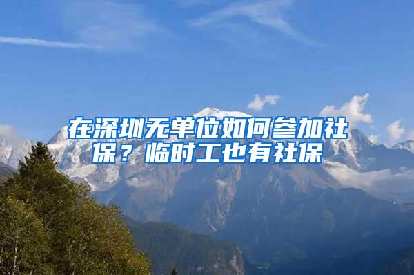 在深圳无单位如何参加社保？临时工也有社保