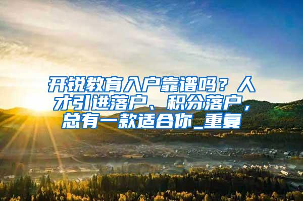 开锐教育入户靠谱吗？人才引进落户、积分落户，总有一款适合你_重复