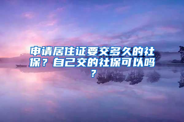 申请居住证要交多久的社保？自己交的社保可以吗？