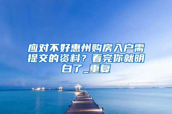 应对不好惠州购房入户需提交的资料？看完你就明白了_重复