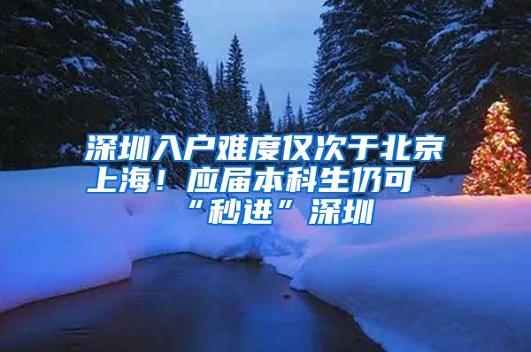 深圳入户难度仅次于北京上海！应届本科生仍可“秒进”深圳