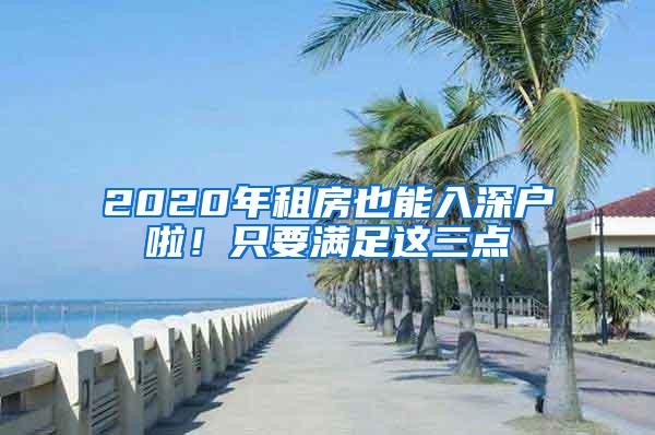 2020年租房也能入深户啦！只要满足这三点