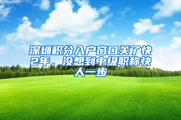 深圳积分入户窗口关了快2年，没想到中级职称快人一步