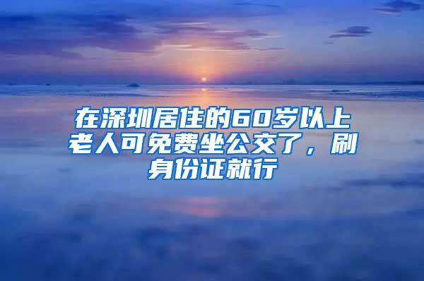 在深圳居住的60岁以上老人可免费坐公交了，刷身份证就行