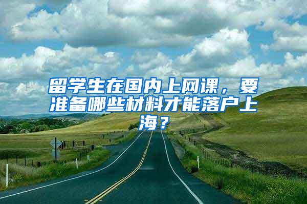 留学生在国内上网课，要准备哪些材料才能落户上海？