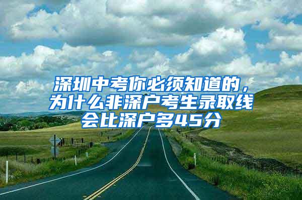 深圳中考你必须知道的，为什么非深户考生录取线会比深户多45分