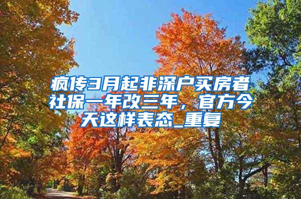 疯传3月起非深户买房者社保一年改三年，官方今天这样表态_重复