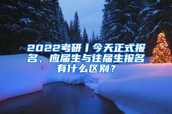 2022考研丨今天正式报名，应届生与往届生报名有什么区别？