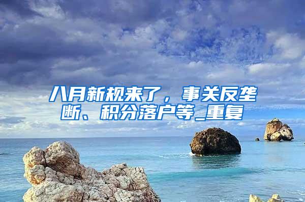 八月新规来了，事关反垄断、积分落户等_重复