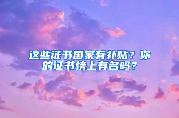 这些证书国家有补贴？你的证书榜上有名吗？