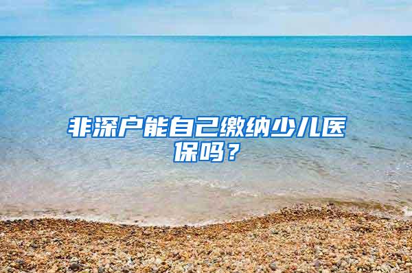 非深户能自己缴纳少儿医保吗？