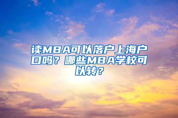 读MBA可以落户上海户口吗？哪些MBA学校可以转？