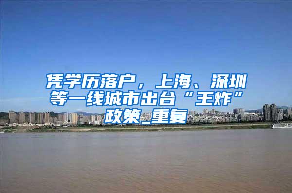 凭学历落户，上海、深圳等一线城市出台“王炸”政策_重复