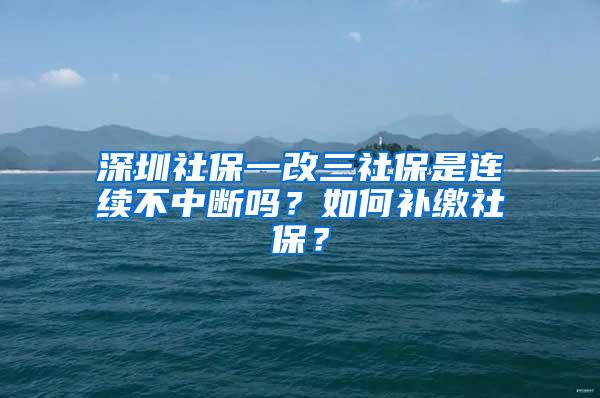 深圳社保一改三社保是连续不中断吗？如何补缴社保？