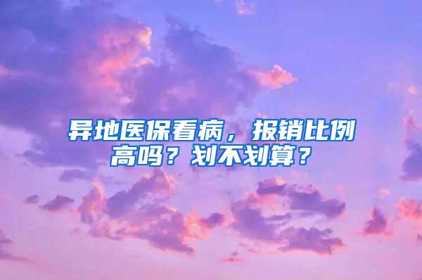 异地医保看病，报销比例高吗？划不划算？